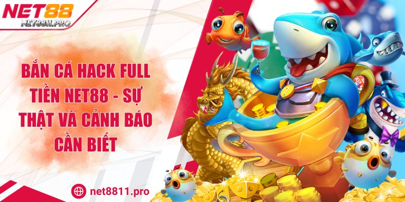 Bắn cá hack full tiền NET88 - Sự thật và cảnh báo cần biết 1 Bắn cá hack full tiền NET88 - Sự thật và cảnh báo cần biết