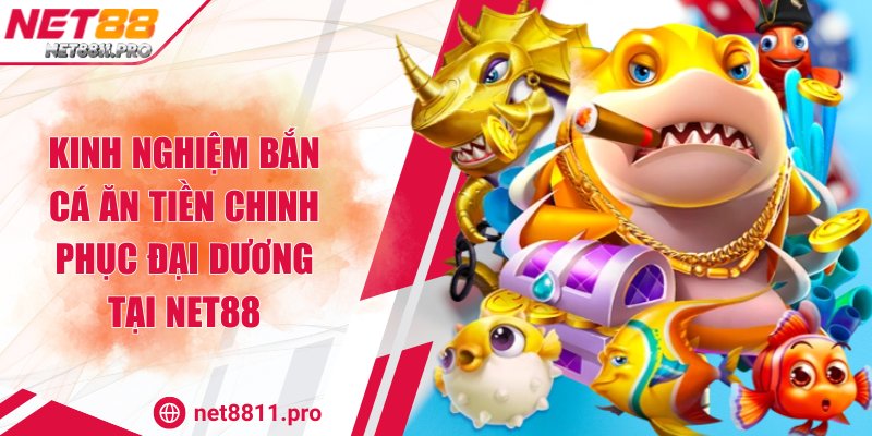Kinh Nghiệm Bắn Cá Ăn Tiền Chinh Phục Đại Dương Tại Net88